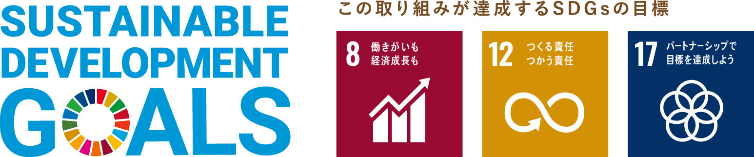 この取り組みが達成するSDGsの目標 8 働きがいも経済成長も 12 つくる責任つかう責任 17 パートナーシップで目標を達成しよう